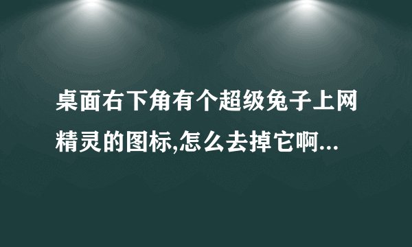 桌面右下角有个超级兔子上网精灵的图标,怎么去掉它啊?{在线等}
