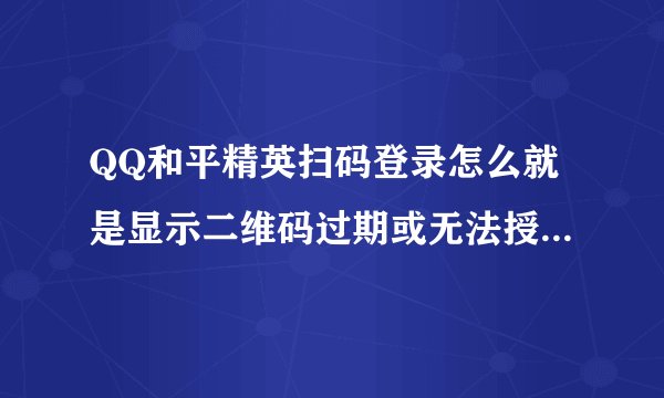 QQ和平精英扫码登录怎么就是显示二维码过期或无法授权登录呢？