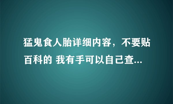 猛鬼食人胎详细内容，不要贴百科的 我有手可以自己查百科 我要详细的剧情内容