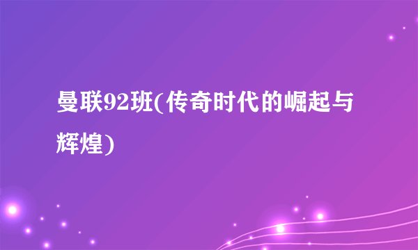 曼联92班(传奇时代的崛起与辉煌)
