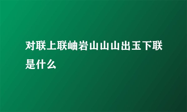 对联上联岫岩山山山出玉下联是什么