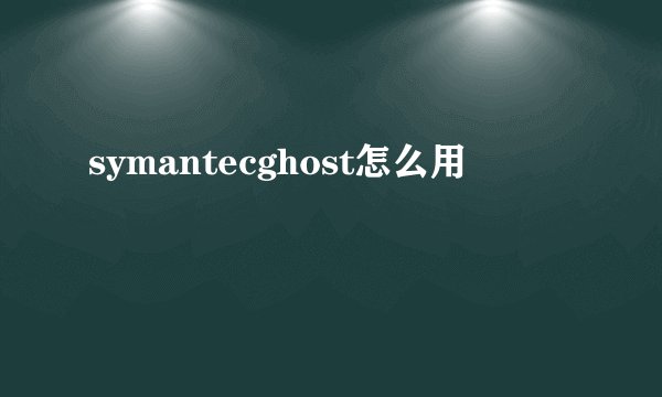 symantecghost怎么用