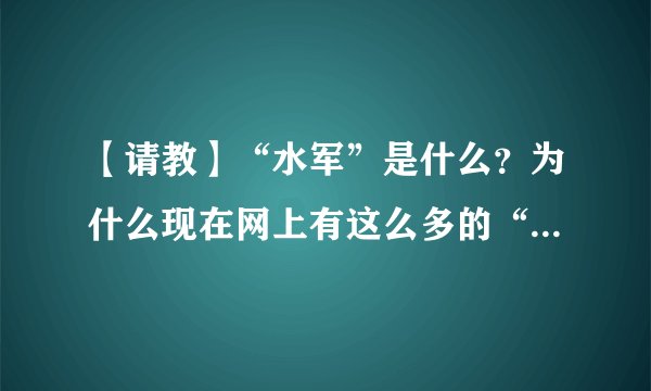 【请教】“水军”是什么？为什么现在网上有这么多的“水军”？如何才能辨别一个网友的发言是不是“水军”