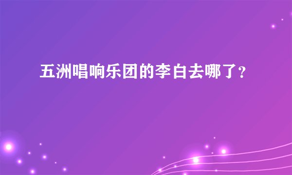 五洲唱响乐团的李白去哪了？