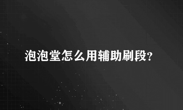 泡泡堂怎么用辅助刷段？