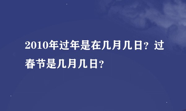 2010年过年是在几月几日？过春节是几月几日？