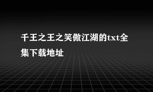 千王之王之笑傲江湖的txt全集下载地址