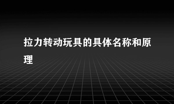 拉力转动玩具的具体名称和原理