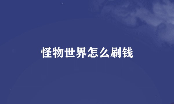 怪物世界怎么刷钱