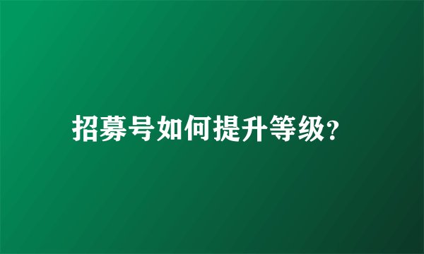 招募号如何提升等级？