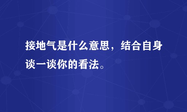 接地气是什么意思，结合自身谈一谈你的看法。