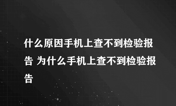 什么原因手机上查不到检验报告 为什么手机上查不到检验报告