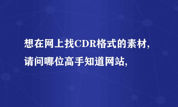 想在网上找CDR格式的素材,请问哪位高手知道网站,