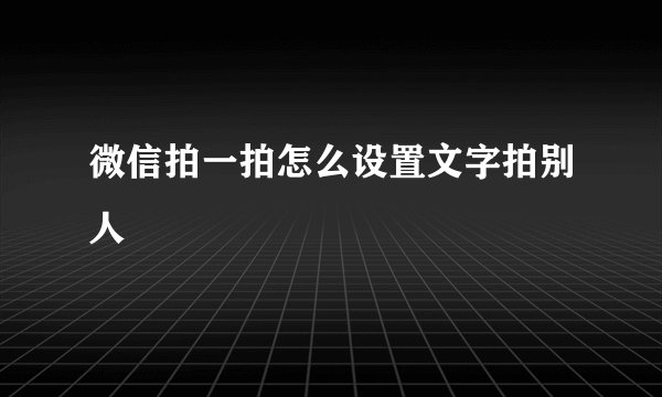 微信拍一拍怎么设置文字拍别人