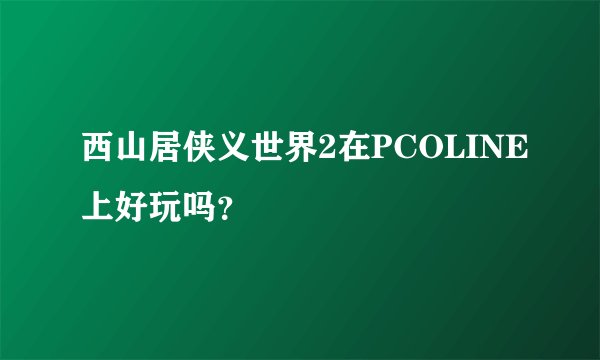 西山居侠义世界2在PCOLINE上好玩吗？