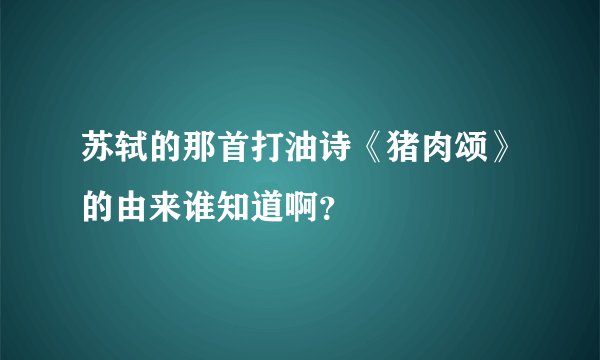 苏轼的那首打油诗《猪肉颂》的由来谁知道啊？