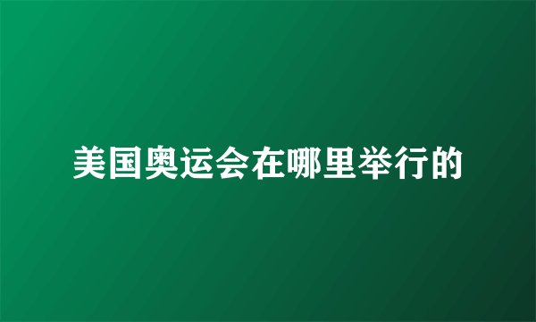 美国奥运会在哪里举行的