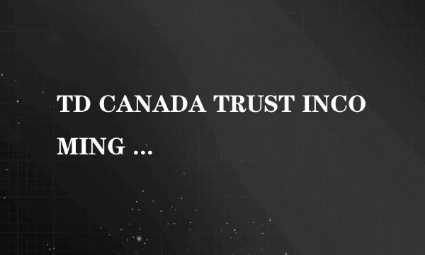 TD CANADA TRUST INCOMING WIRE INFORMATION什么意思