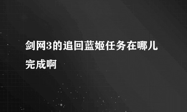 剑网3的追回蓝姬任务在哪儿完成啊