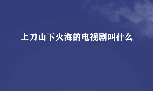 上刀山下火海的电视剧叫什么