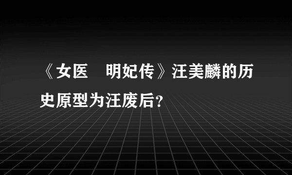 《女医・明妃传》汪美麟的历史原型为汪废后？
