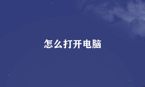 怎么打开电脑