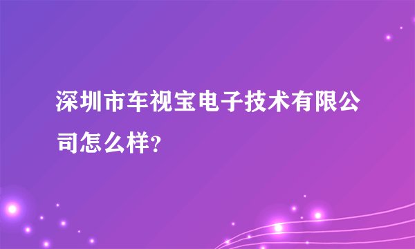 深圳市车视宝电子技术有限公司怎么样？