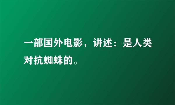 一部国外电影，讲述：是人类对抗蜘蛛的。