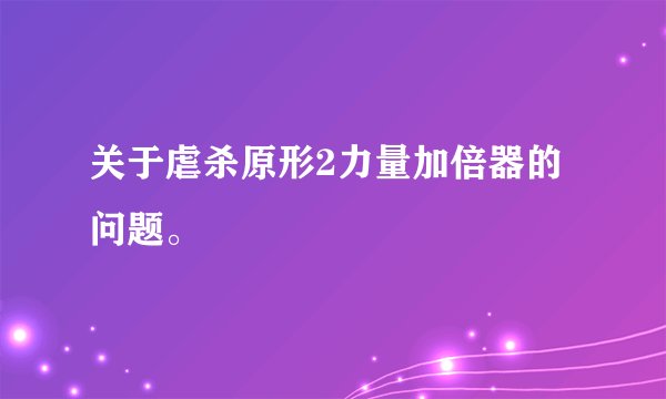 关于虐杀原形2力量加倍器的问题。
