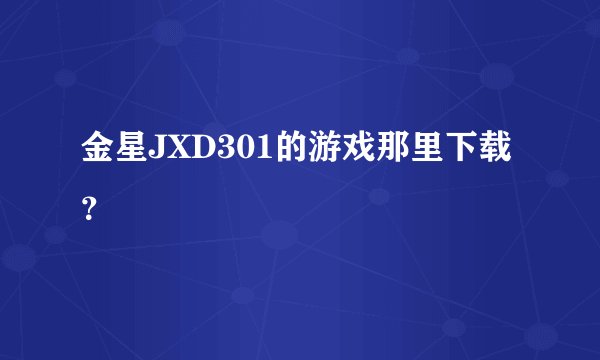 金星JXD301的游戏那里下载？