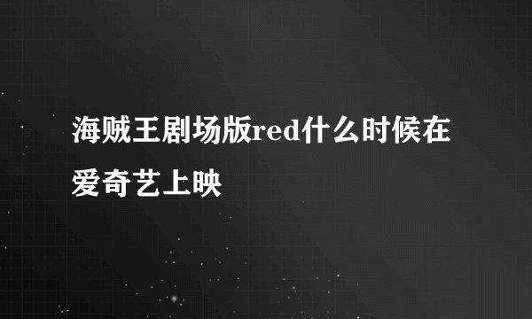 海贼王剧场版red什么时候在爱奇艺上映