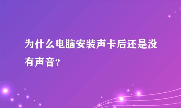 为什么电脑安装声卡后还是没有声音？
