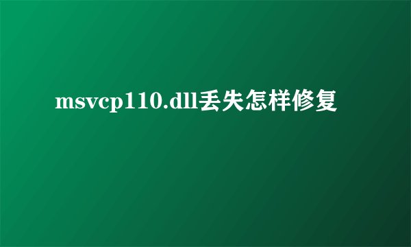 msvcp110.dll丢失怎样修复