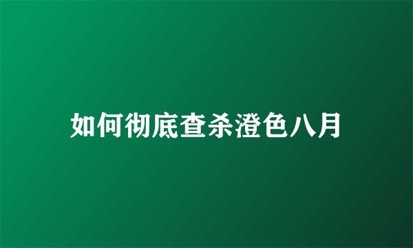 如何彻底查杀澄色八月