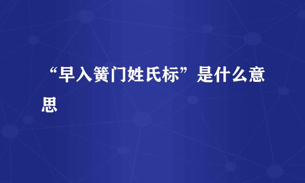 “早入簧门姓氏标”是什么意思