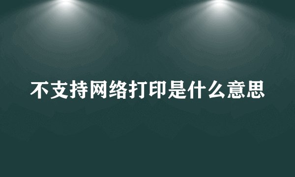 不支持网络打印是什么意思