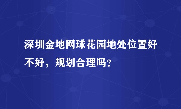 深圳金地网球花园地处位置好不好，规划合理吗？