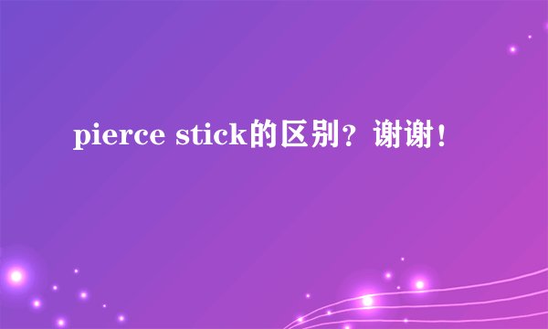pierce stick的区别？谢谢！