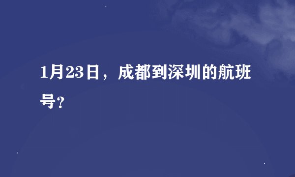1月23日，成都到深圳的航班号？