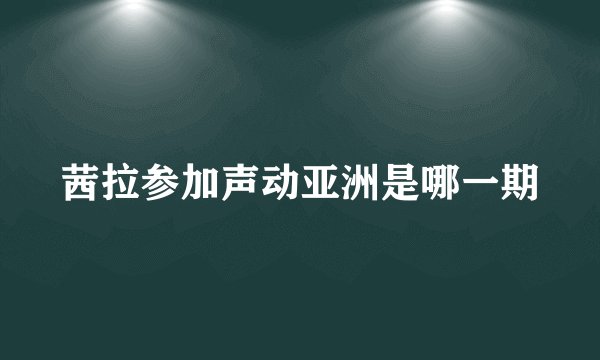 茜拉参加声动亚洲是哪一期