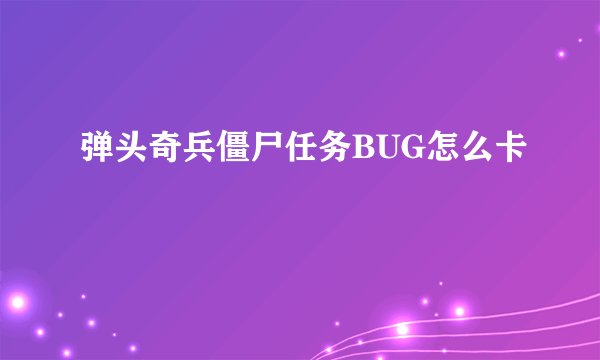 弹头奇兵僵尸任务BUG怎么卡