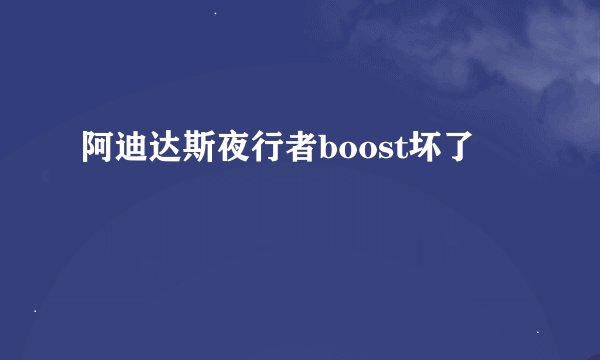阿迪达斯夜行者boost坏了