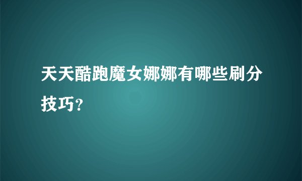 天天酷跑魔女娜娜有哪些刷分技巧？