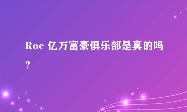 Roc 亿万富豪俱乐部是真的吗？