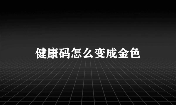 健康码怎么变成金色