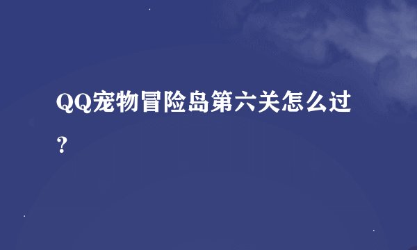 QQ宠物冒险岛第六关怎么过？