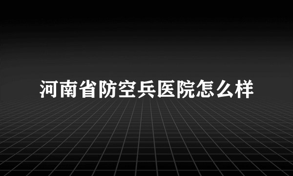 河南省防空兵医院怎么样
