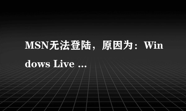 MSN无法登陆，原因为：Windows Live Communications Platform 遇到问题需要关闭。