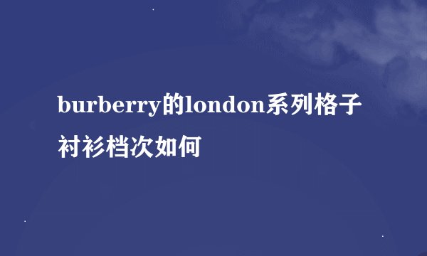 burberry的london系列格子衬衫档次如何