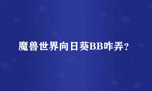 魔兽世界向日葵BB咋弄？